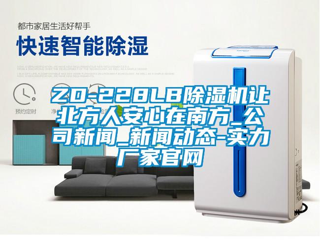 ZD-228LB除濕機讓北方人安心在南方_公司新聞_新聞動態(tài)-實力廠家官網(wǎng)