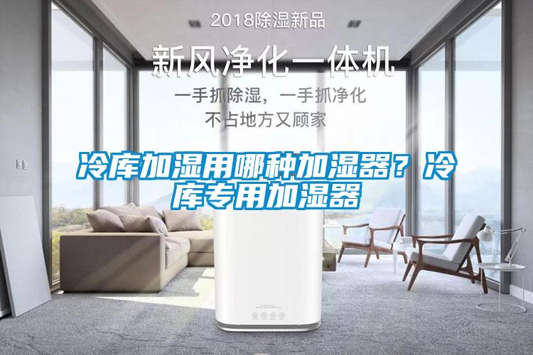 冷庫加濕用哪種加濕器？冷庫專用加濕器