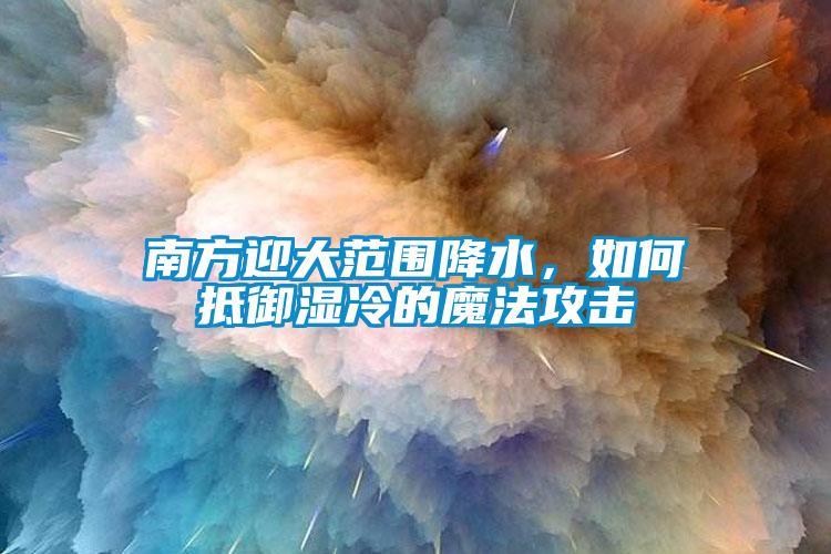 南方迎大范圍降水，如何抵御濕冷的魔法攻擊