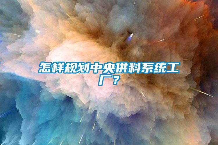 怎樣規(guī)劃中央供料系統(tǒng)工廠？