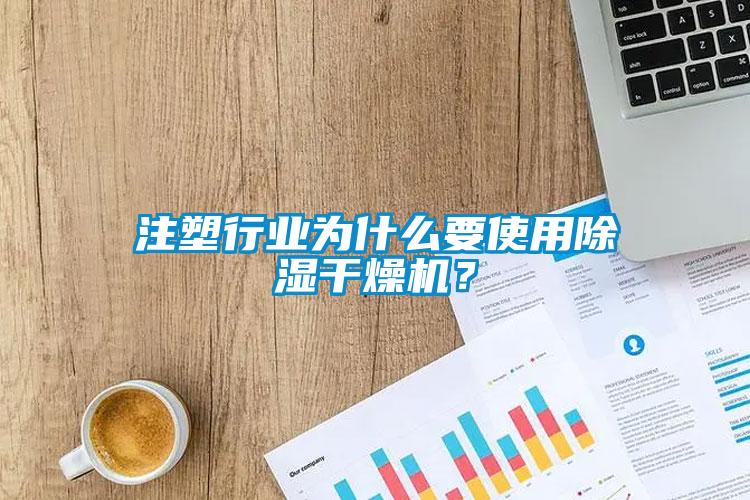 注塑行業(yè)為什么要使用除濕干燥機？