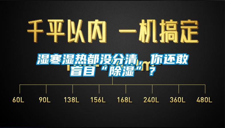 濕寒濕熱都沒分清，你還敢盲目“除濕”？