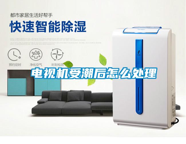 電視機受潮后怎么處理