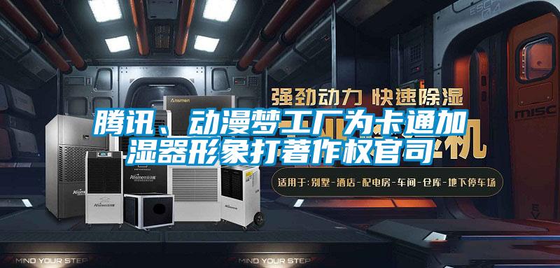 騰訊、動漫夢工廠為卡通加濕器形象打著作權(quán)官司