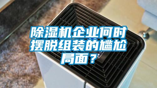 除濕機(jī)企業(yè)何時擺脫組裝的尷尬局面？