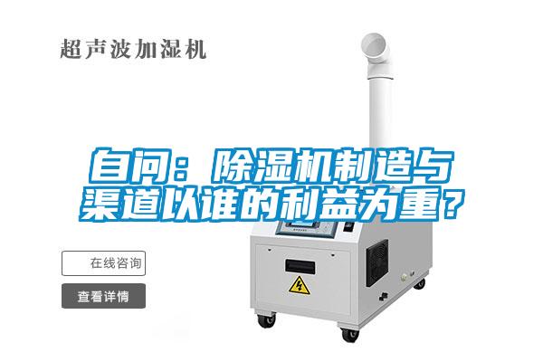 自問：除濕機(jī)制造與渠道以誰的利益為重？