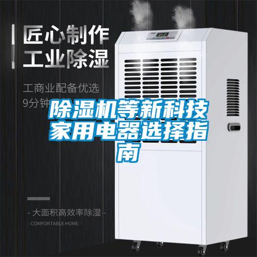 除濕機等新科技家用電器選擇指南