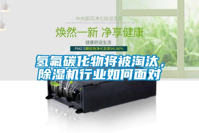 氫氟碳化物將被淘汰，除濕機行業(yè)如何面對