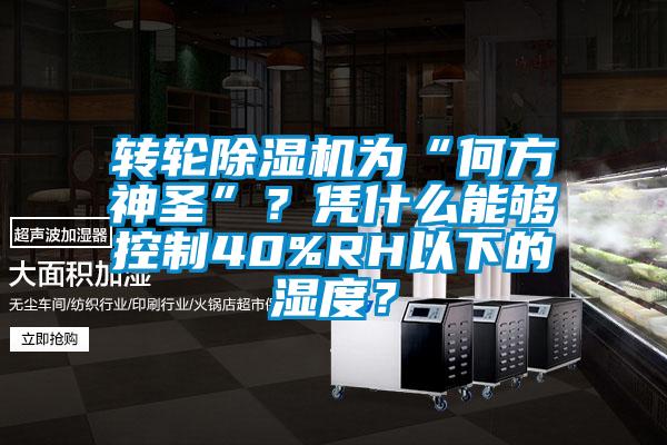 轉(zhuǎn)輪除濕機(jī)為“何方神圣”？憑什么能夠控制40%RH以下的濕度？