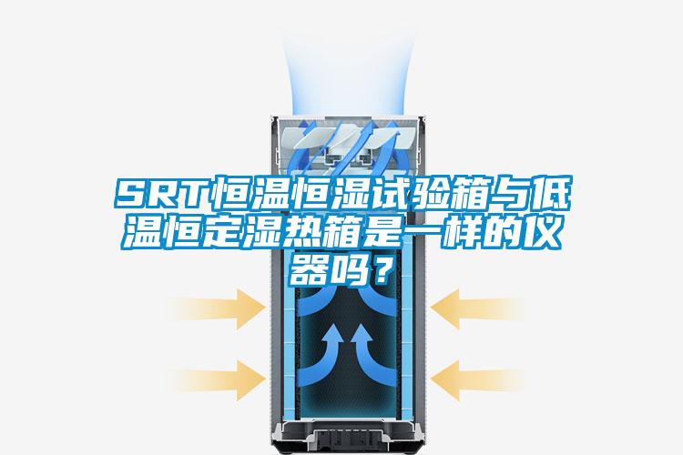 SRT恒溫恒濕試驗(yàn)箱與低溫恒定濕熱箱是一樣的儀器嗎？