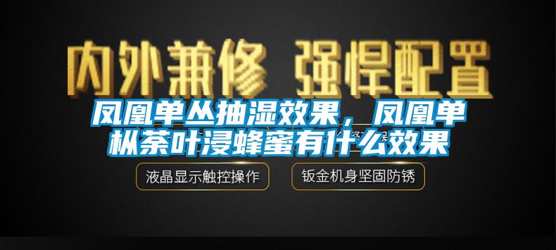 鳳凰單叢抽濕效果，鳳凰單樅荼葉浸蜂蜜有什么效果