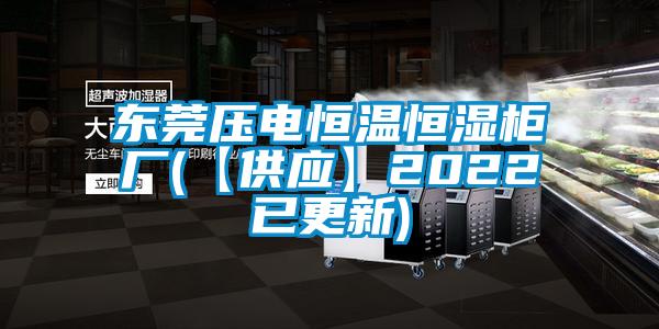 東莞壓電恒溫恒濕柜廠(【供應】2022已更新)