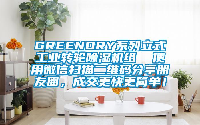 GREENDRY系列立式工業(yè)轉(zhuǎn)輪除濕機(jī)組  使用微信掃描二維碼分享朋友圈，成交更快更簡(jiǎn)單！