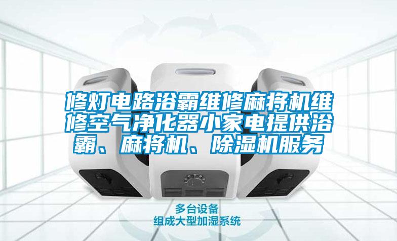 修燈電路浴霸維修麻將機(jī)維修空氣凈化器小家電提供浴霸、麻將機(jī)、除濕機(jī)服務(wù)