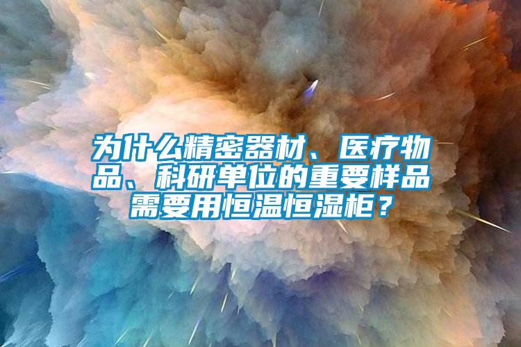 為什么精密器材、醫(yī)療物品、科研單位的重要樣品需要用恒溫恒濕柜？