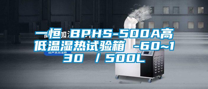 一恒 BPHS-500A高低溫濕熱試驗(yàn)箱 -60~130℃／500L