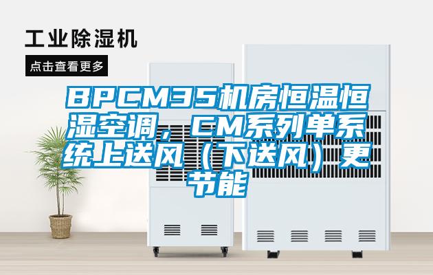 BPCM35機(jī)房恒溫恒濕空調(diào)，CM系列單系統(tǒng)上送風(fēng)（下送風(fēng)）更節(jié)能