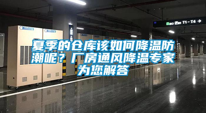 夏季的倉庫該如何降溫防潮呢？廠房通風(fēng)降溫專家為您解答