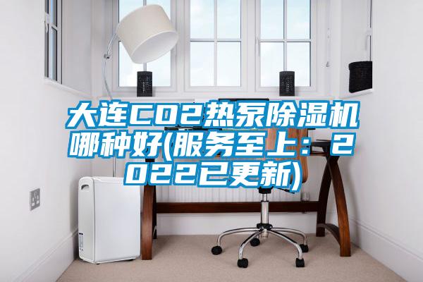 大連CO2熱泵除濕機哪種好(服務(wù)至上：2022已更新)