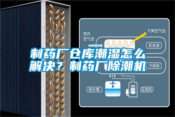 制藥廠倉庫潮濕怎么解決？制藥廠除潮機