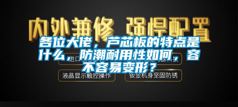 各位大佬，蘆芯板的特點是什么，防潮耐用性如何，容不容易變形？