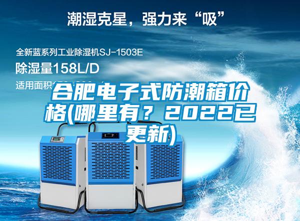 合肥電子式防潮箱價(jià)格(哪里有？2022已更新)