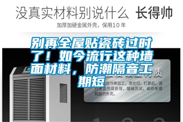 別再全屋貼瓷磚過時了！如今流行這種墻面材料，防潮隔音工期短