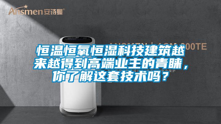 恒溫恒氧恒濕科技建筑越來越得到高端業(yè)主的青睞，你了解這套技術嗎？