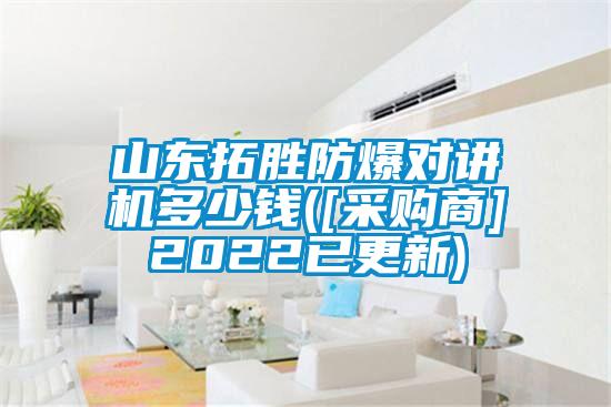 山東拓勝防爆對講機多少錢([采購商]2022已更新)