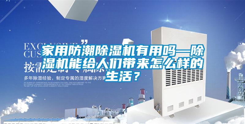 家用防潮除濕機有用嗎—除濕機能給人們帶來怎么樣的生活？