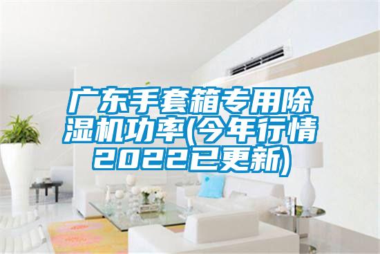 廣東手套箱專(zhuān)用除濕機(jī)功率(今年行情2022已更新)