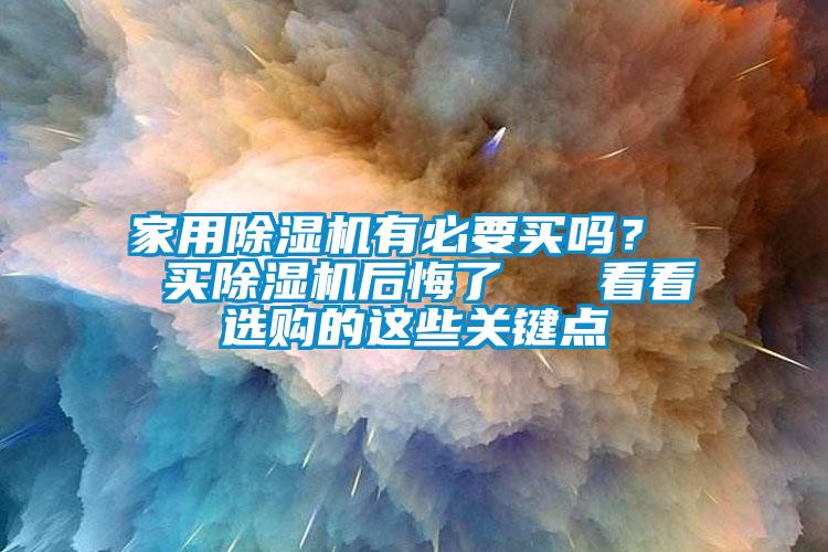 家用除濕機(jī)有必要買嗎？  買除濕機(jī)后悔了   看看選購的這些關(guān)鍵點(diǎn)