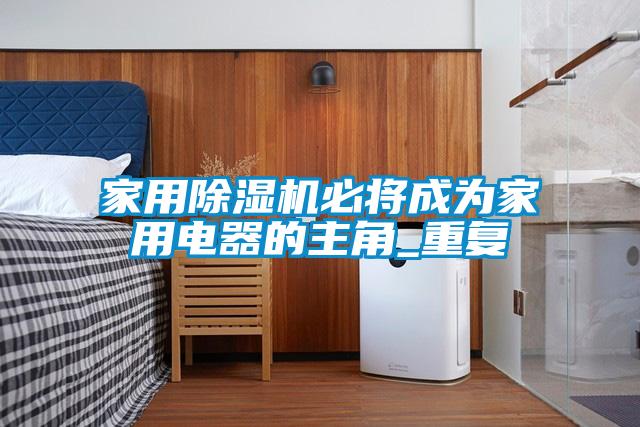 家用除濕機必將成為家用電器的主角_重復(fù)