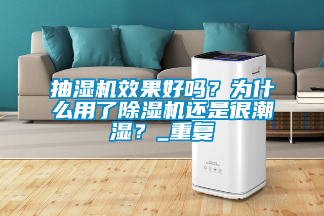 抽濕機效果好嗎？為什么用了除濕機還是很潮濕？_重復