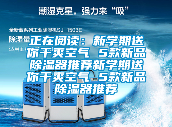 正在閱讀：新學(xué)期送你干爽空氣 5款新品除濕器推薦新學(xué)期送你干爽空氣 5款新品除濕器推薦