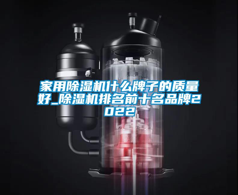 家用除濕機(jī)什么牌子的質(zhì)量好_除濕機(jī)排名前十名品牌2022