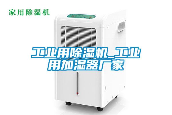 工業(yè)用除濕機(jī)_工業(yè)用加濕器廠家