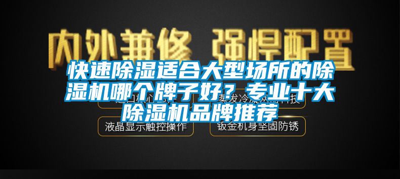 快速除濕適合大型場所的除濕機哪個牌子好？專業(yè)十大除濕機品牌推薦