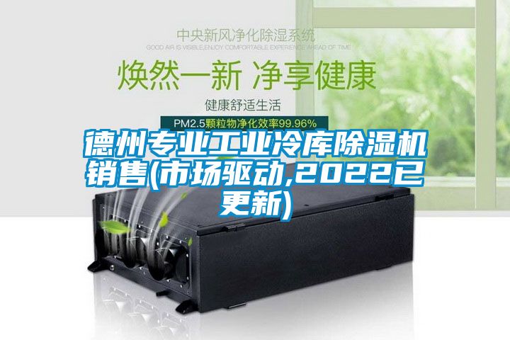 德州專業(yè)工業(yè)冷庫除濕機銷售(市場驅動,2022已更新)