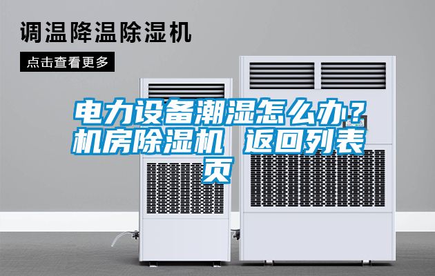 電力設(shè)備潮濕怎么辦？機(jī)房除濕機(jī) 返回列表頁(yè)