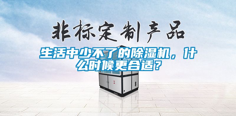 生活中少不了的除濕機(jī)，什么時(shí)候更合適？