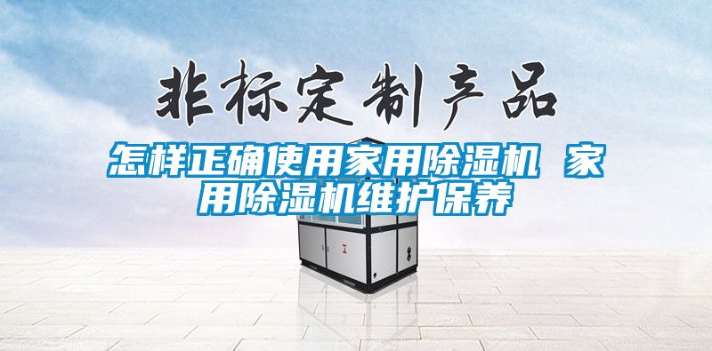 怎樣正確使用家用除濕機 家用除濕機維護保養(yǎng)