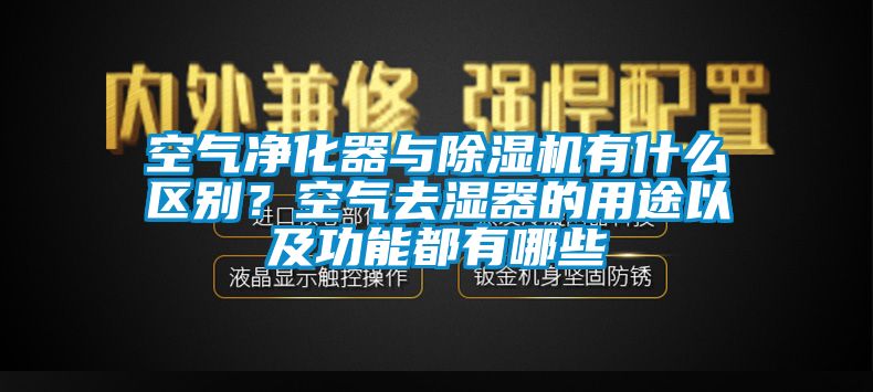 空氣凈化器與除濕機(jī)有什么區(qū)別？空氣去濕器的用途以及功能都有哪些