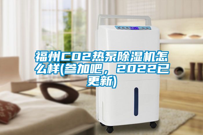 福州CO2熱泵除濕機(jī)怎么樣(參加吧，2022已更新)