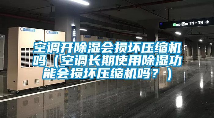 空調開除濕會損壞壓縮機嗎（空調長期使用除濕功能會損壞壓縮機嗎？）