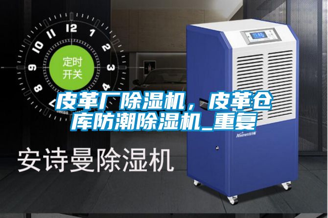 皮革廠除濕機，皮革倉庫防潮除濕機_重復(fù)