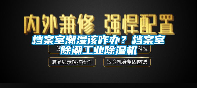 檔案室潮濕該咋辦？檔案室除潮工業(yè)除濕機