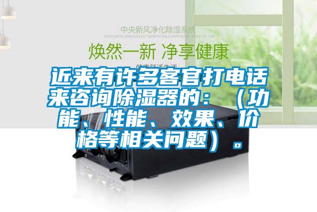 近來有許多客官打電話來咨詢除濕器的：（功能、性能、效果、價(jià)格等相關(guān)問題）。