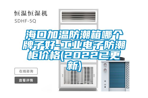 ?？诩訙胤莱毕淠膫€(gè)牌子好-工業(yè)電子防潮柜價(jià)格(2022已更新)