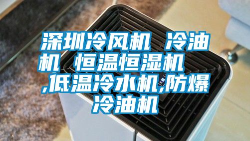 深圳冷風(fēng)機 冷油機 恒溫恒濕機  ,低溫冷水機,防爆冷油機